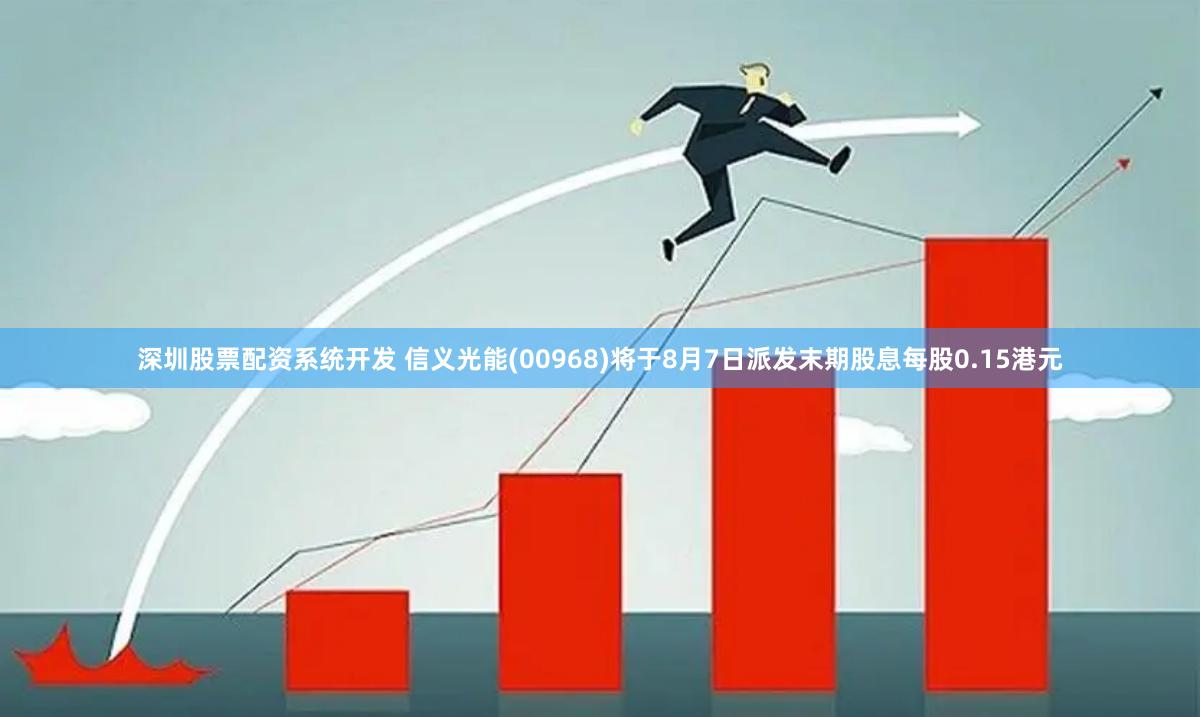 深圳股票配资系统开发 信义光能(00968)将于8月7日派发末期股息每股0.15港元