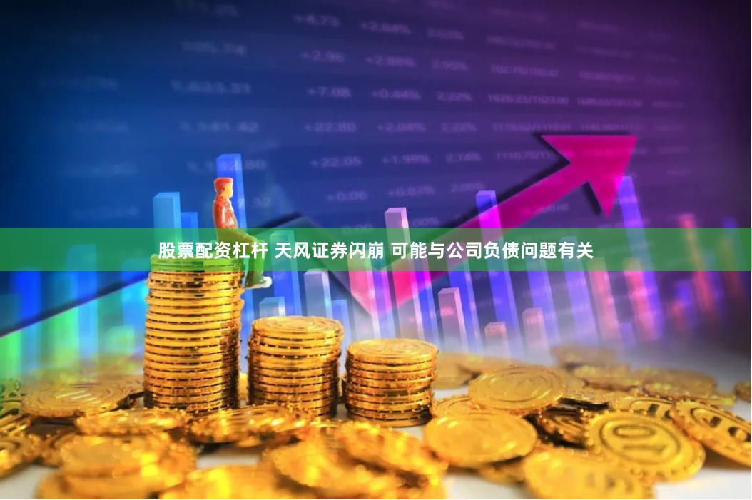 股票配资杠杆 天风证券闪崩 可能与公司负债问题有关