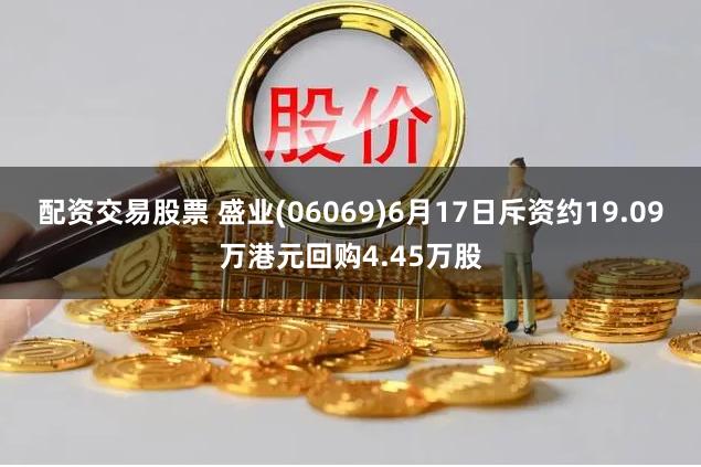 配资交易股票 盛业(06069)6月17日斥资约19.09万港元回购4.45万股