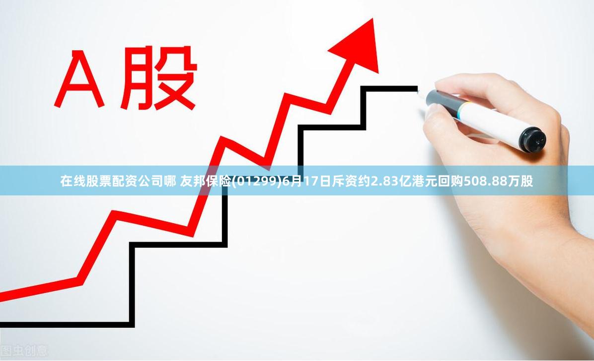 在线股票配资公司哪 友邦保险(01299)6月17日斥资约2.83亿港元回购508.88万股