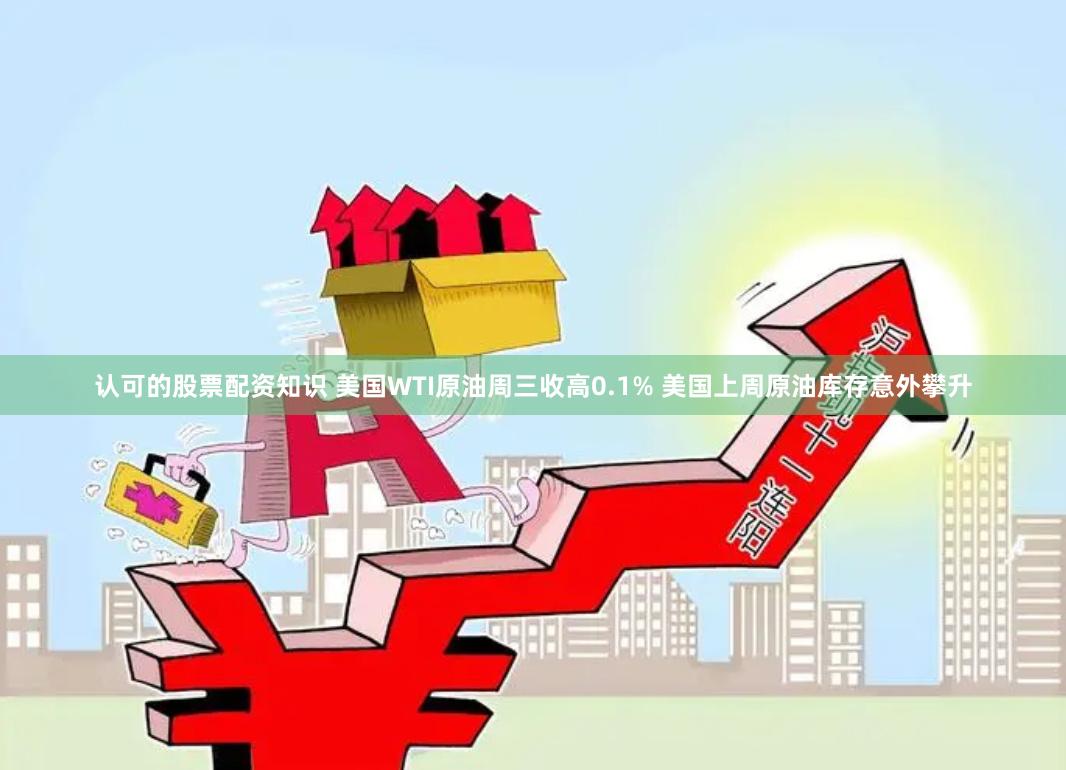认可的股票配资知识 美国WTI原油周三收高0.1% 美国上周原油库存意外攀升