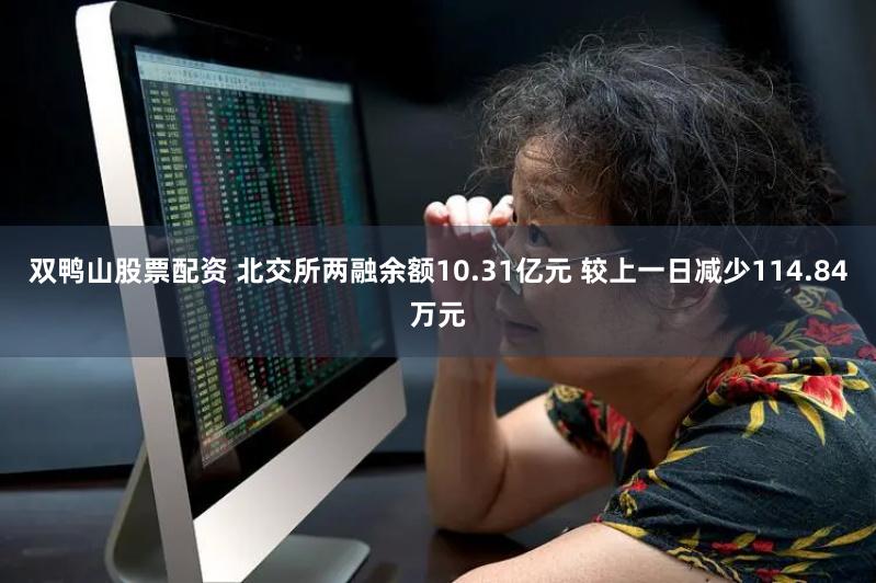 双鸭山股票配资 北交所两融余额10.31亿元 较上一日减少114.84万元