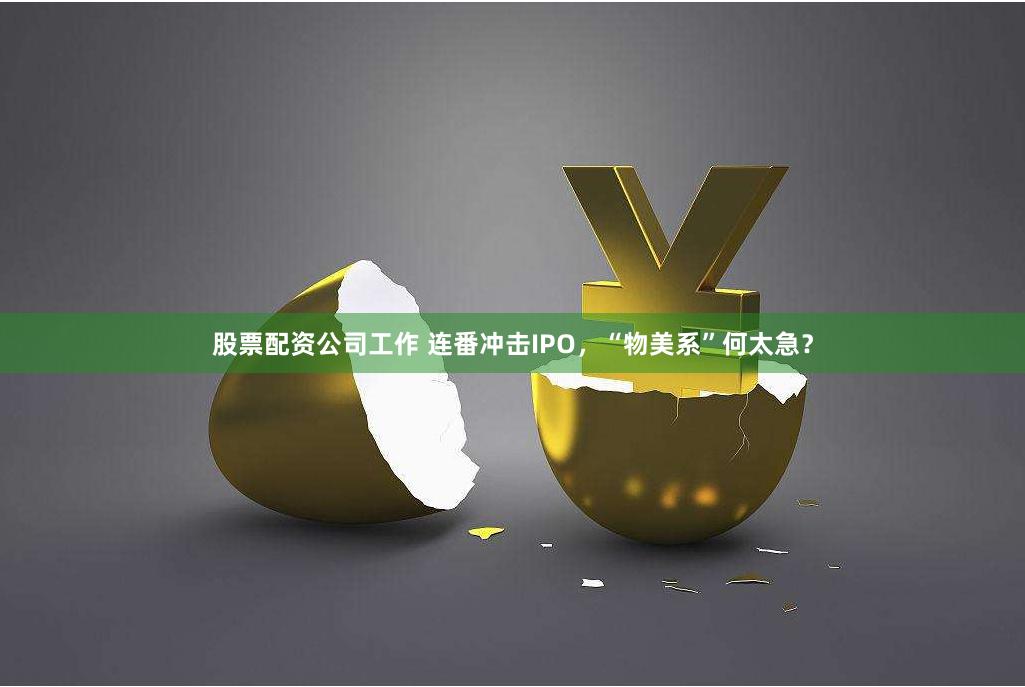 股票配资公司工作 连番冲击IPO，“物美系”何太急？
