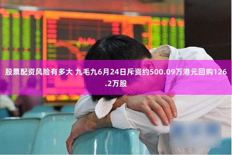 股票配资风险有多大 九毛九6月24日斥资约500.09万港元回购126.2万股