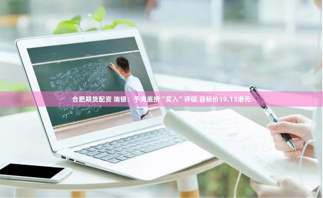 合肥期货配资 瑞银：予海底捞“买入”评级 目标价19.13港元