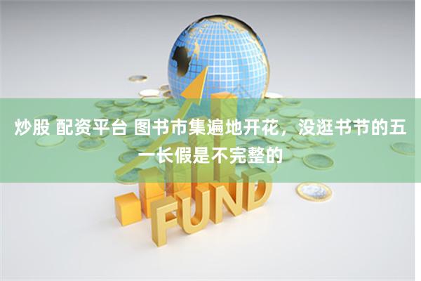 炒股 配资平台 图书市集遍地开花，没逛书节的五一长假是不完整的