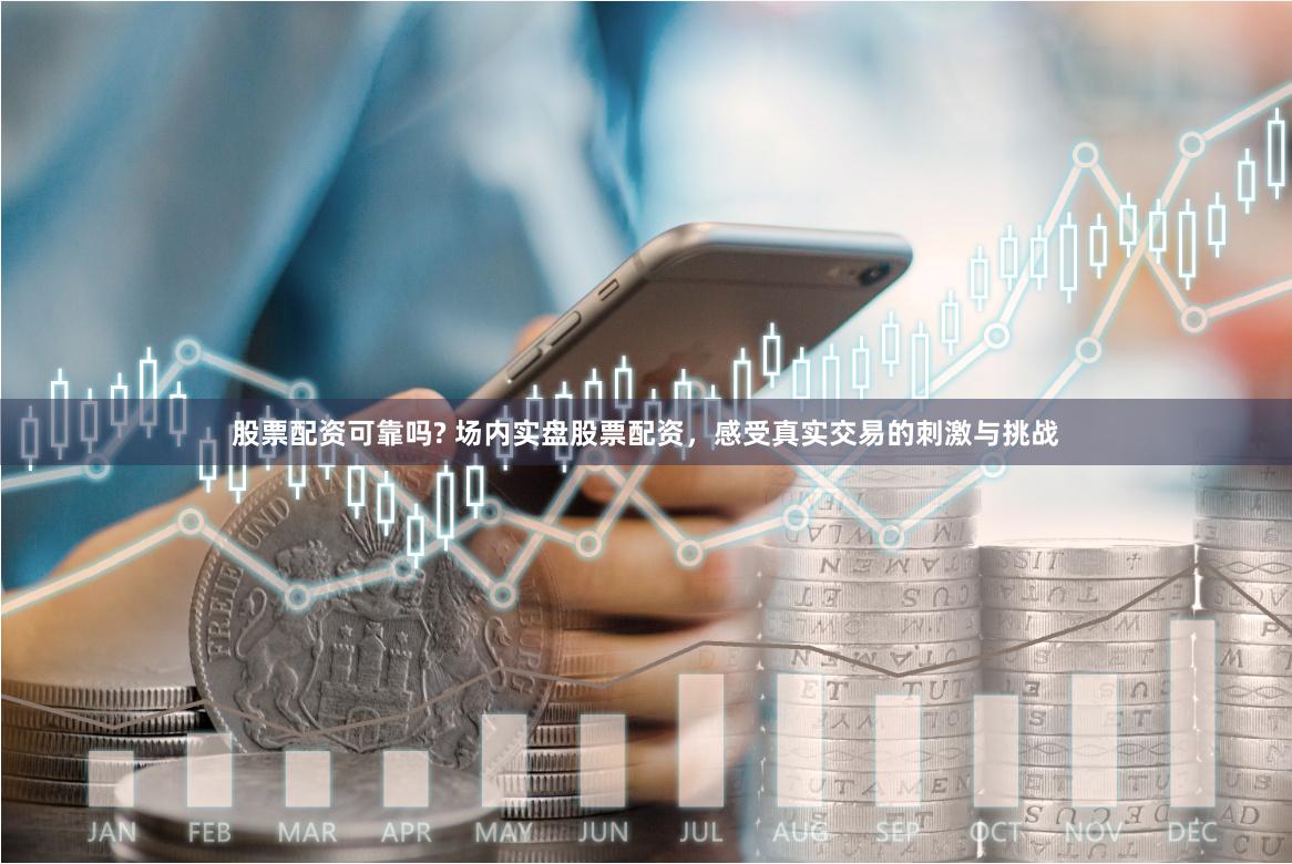 股票配资可靠吗? 场内实盘股票配资，感受真实交易的刺激与挑战
