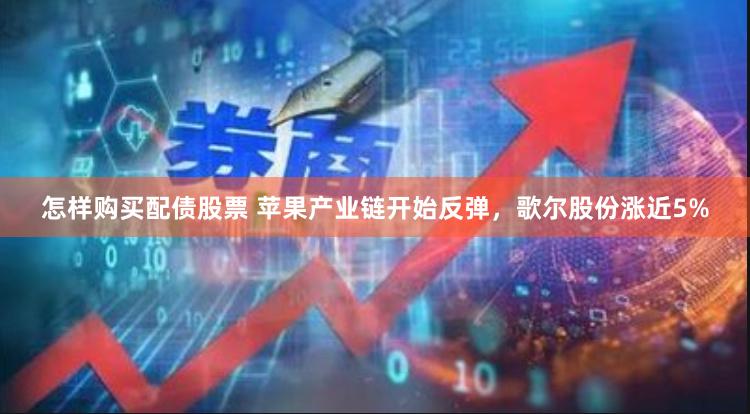怎样购买配债股票 苹果产业链开始反弹，歌尔股份涨近5%