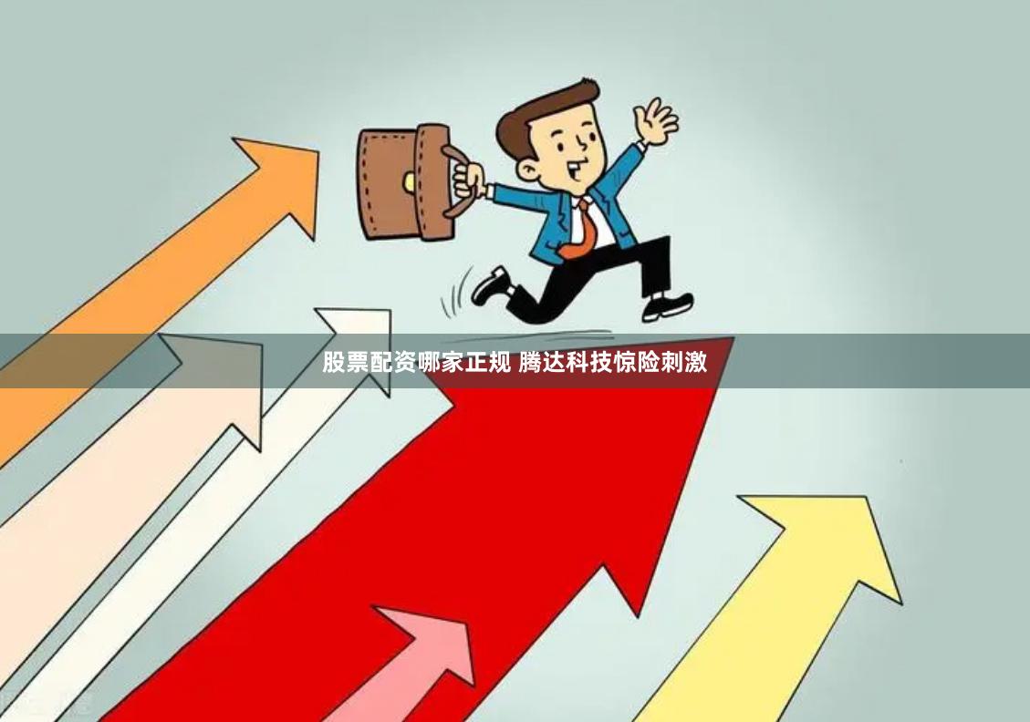 股票配资哪家正规 腾达科技惊险刺激