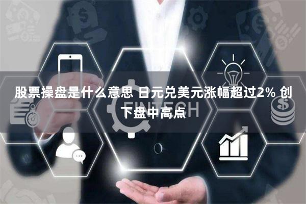 股票操盘是什么意思 日元兑美元涨幅超过2% 创下盘中高点