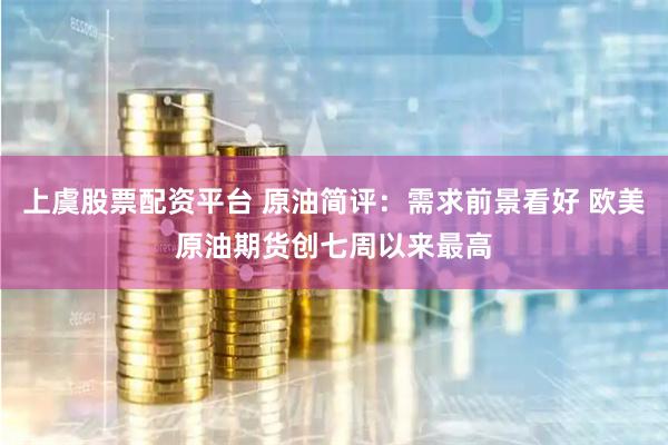 上虞股票配资平台 原油简评：需求前景看好 欧美原油期货创七周以来最高