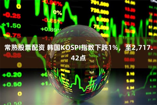 常熟股票配资 韩国KOSPI指数下跌1%，至2,717.42点
