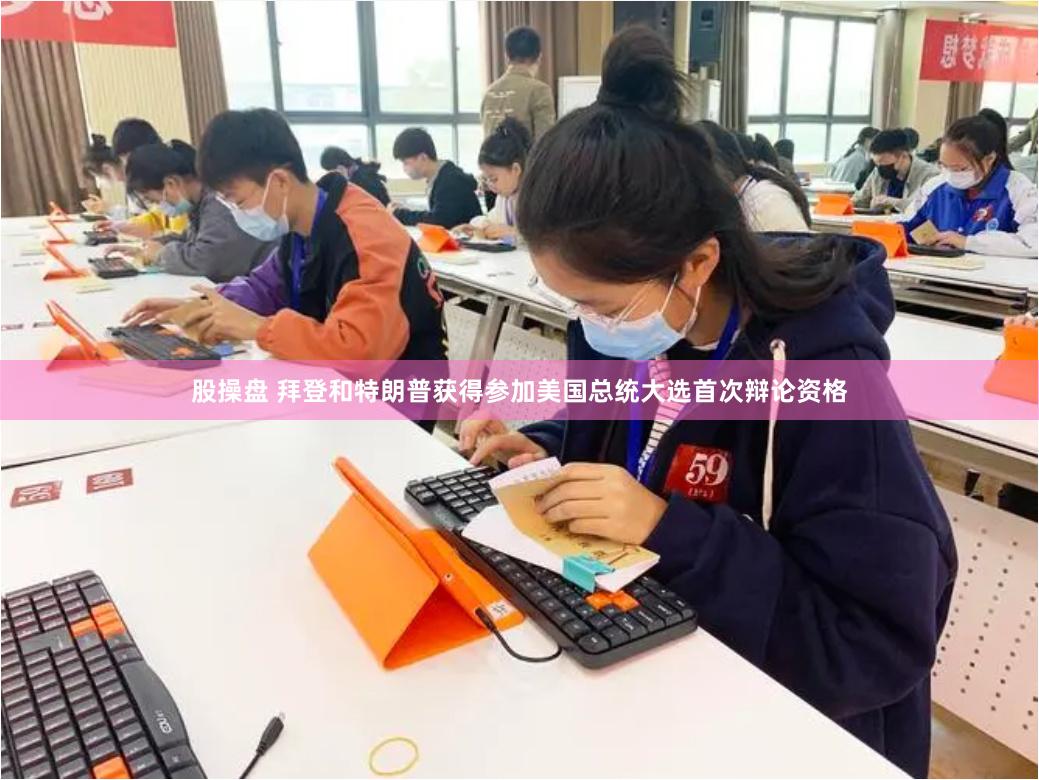 股操盘 拜登和特朗普获得参加美国总统大选首次辩论资格