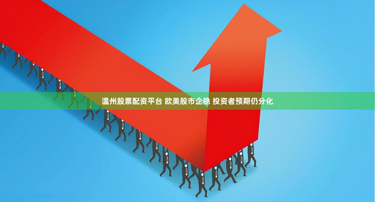 温州股票配资平台 欧美股市企稳 投资者预期仍分化