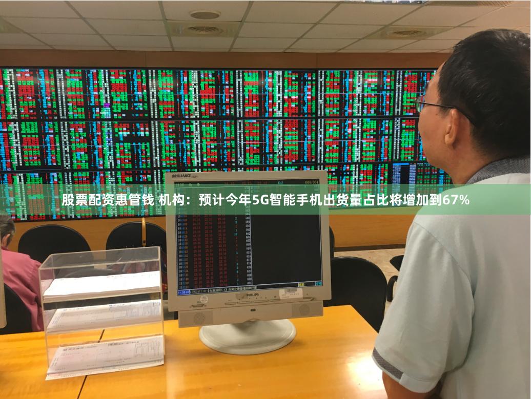股票配资惠管钱 机构：预计今年5G智能手机出货量占比将增加到67%