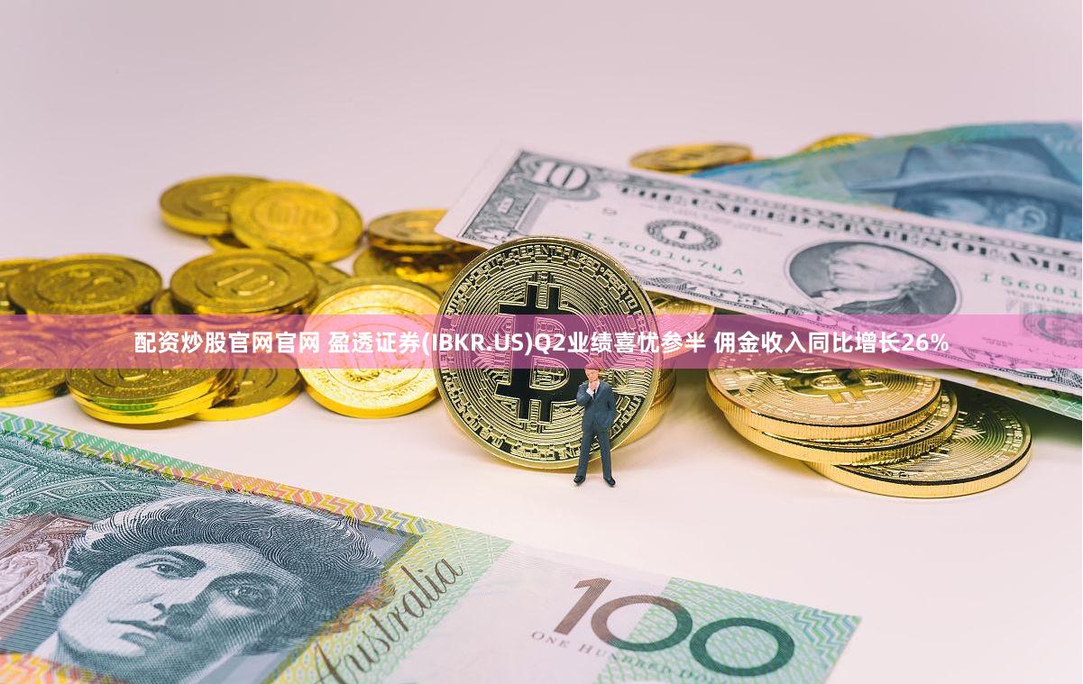 配资炒股官网官网 盈透证券(IBKR.US)Q2业绩喜忧参半 佣金收入同比增长26%