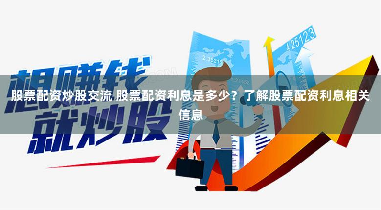 股票配资炒股交流 股票配资利息是多少？了解股票配资利息相关信息