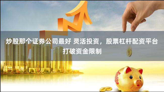 炒股那个证券公司最好 灵活投资，股票杠杆配资平台打破资金限制