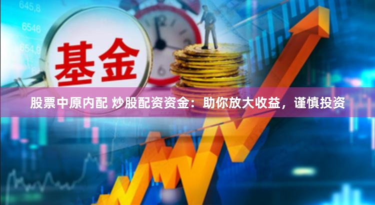 股票中原内配 炒股配资资金：助你放大收益，谨慎投资