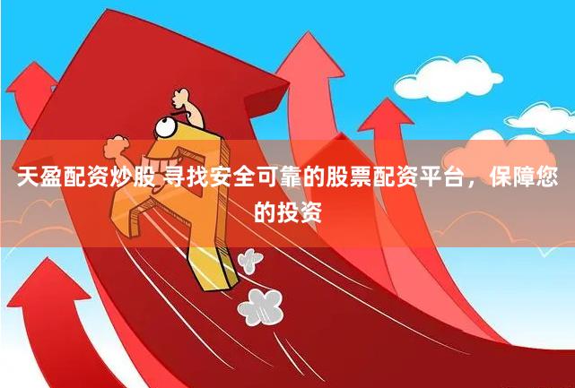 天盈配资炒股 寻找安全可靠的股票配资平台，保障您的投资