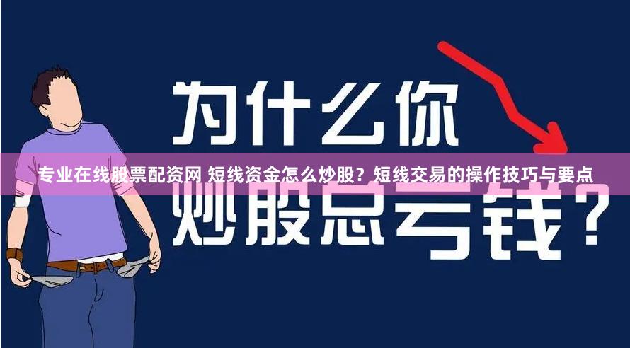 专业在线股票配资网 短线资金怎么炒股？短线交易的操作技巧与要点