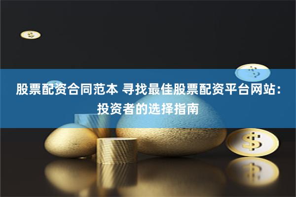 股票配资合同范本 寻找最佳股票配资平台网站：投资者的选择指南
