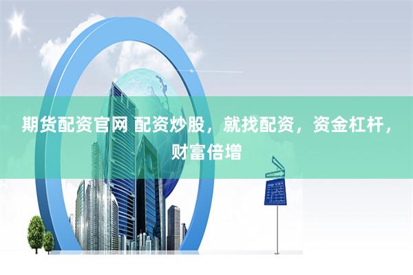 期货配资官网 配资炒股，就找配资，资金杠杆，财富倍增