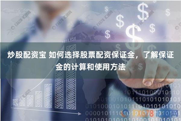 炒股配资宝 如何选择股票配资保证金，了解保证金的计算和使用方法