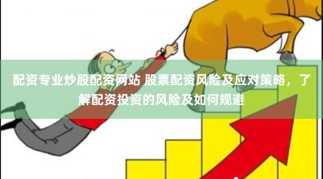 配资专业炒股配资网站 股票配资风险及应对策略，了解配资投资的风险及如何规避