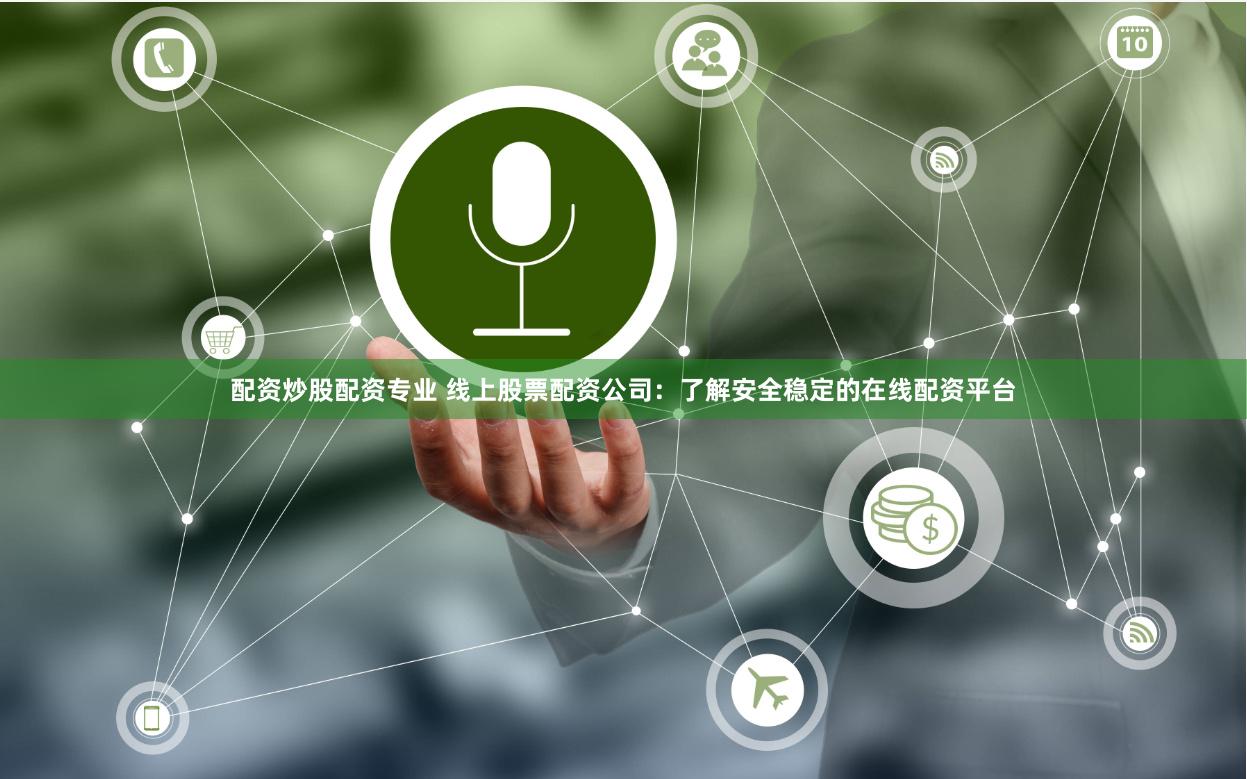配资炒股配资专业 线上股票配资公司：了解安全稳定的在线配资平台