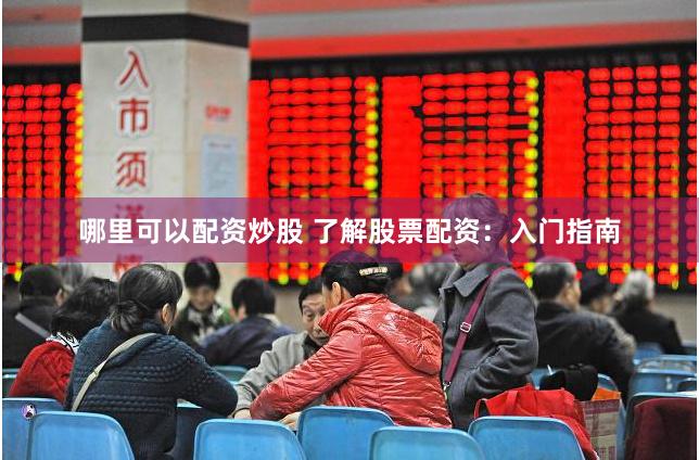 哪里可以配资炒股 了解股票配资：入门指南