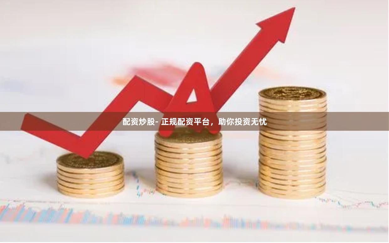 配资炒股- 正规配资平台，助你投资无忧