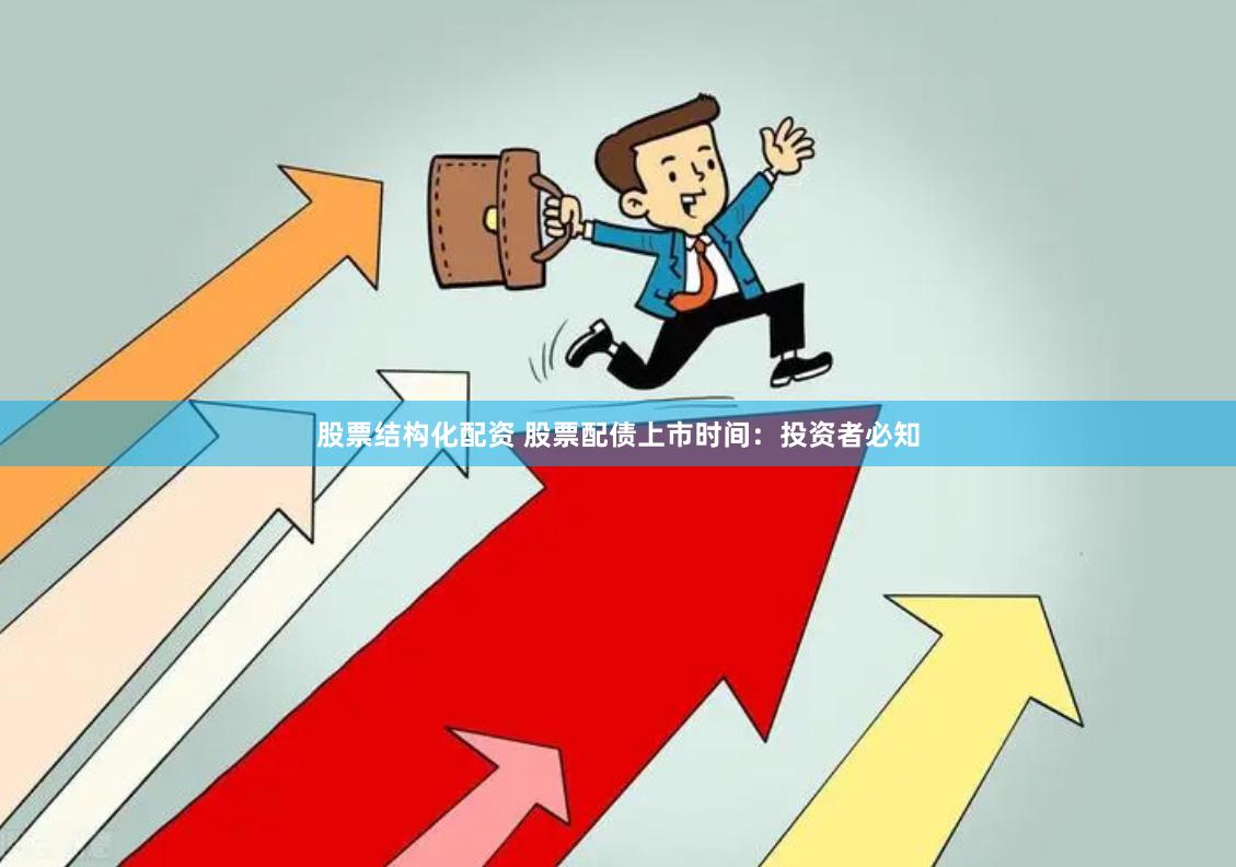 股票结构化配资 股票配债上市时间：投资者必知
