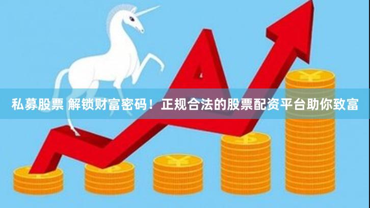 私募股票 解锁财富密码！正规合法的股票配资平台助你致富