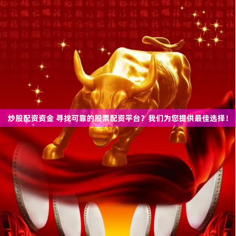 炒股配资资金 寻找可靠的股票配资平台？我们为您提供最佳选择！