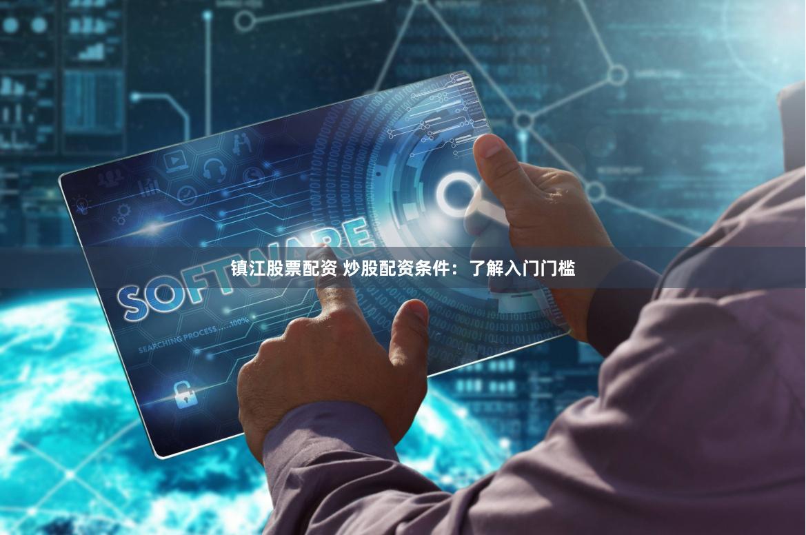镇江股票配资 炒股配资条件：了解入门门槛