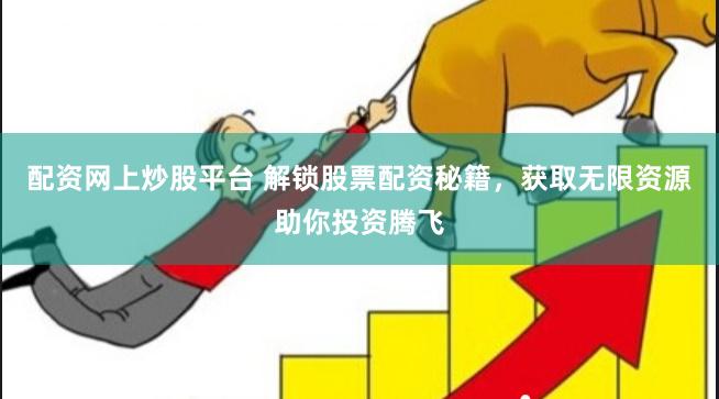 配资网上炒股平台 解锁股票配资秘籍，获取无限资源助你投资腾飞