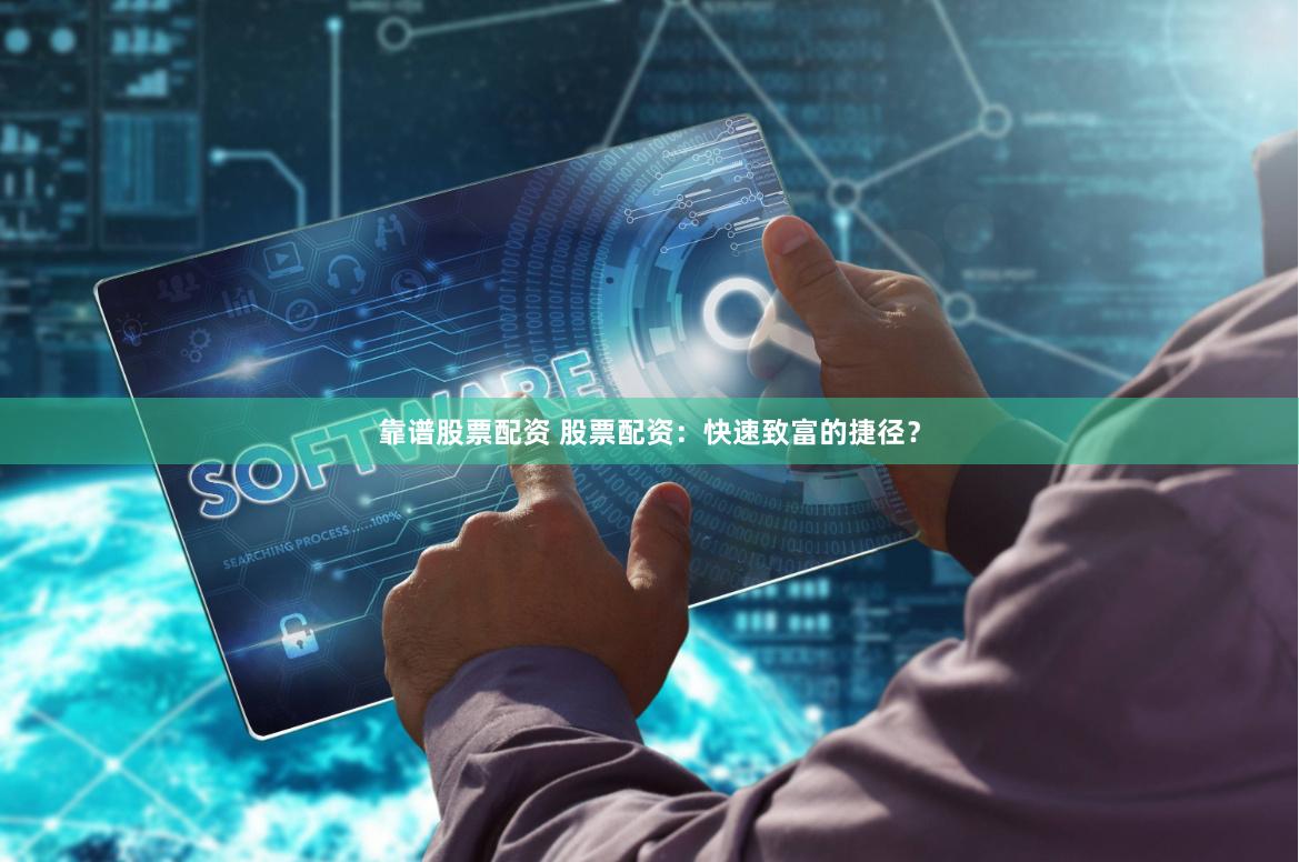 靠谱股票配资 股票配资：快速致富的捷径？
