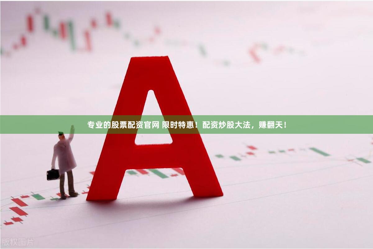 专业的股票配资官网 限时特惠！配资炒股大法，赚翻天！