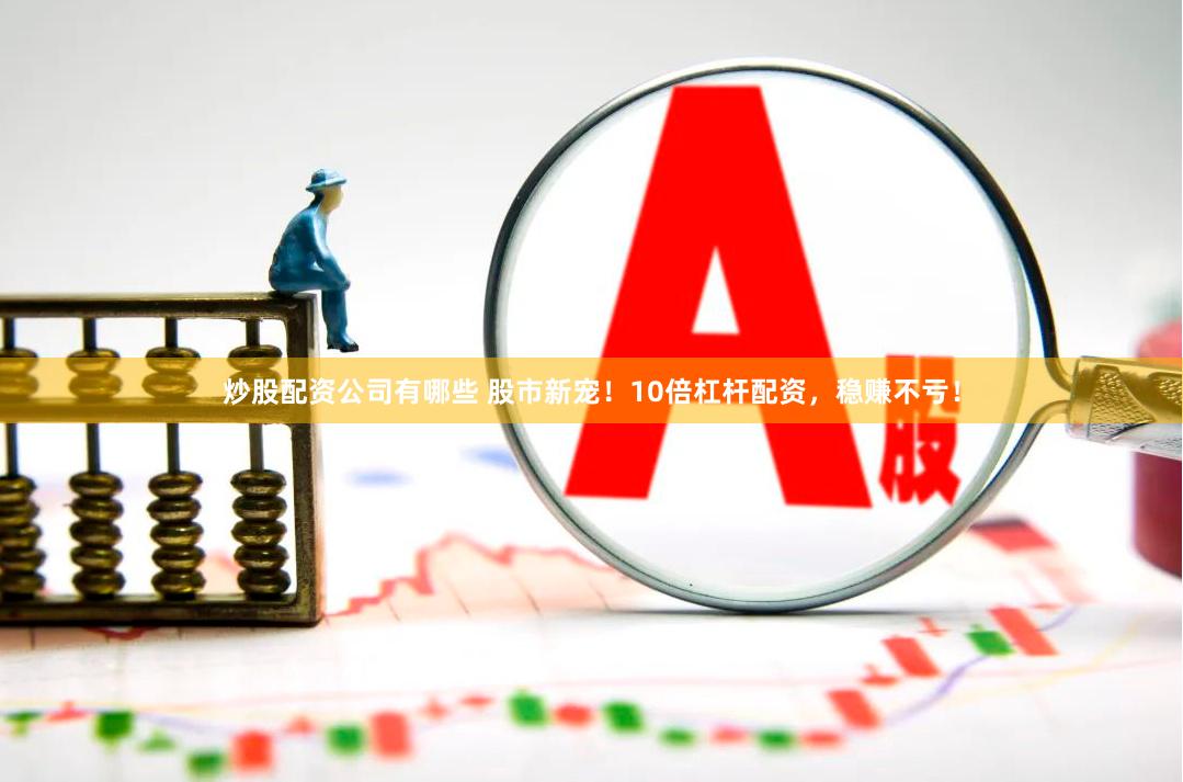 炒股配资公司有哪些 股市新宠！10倍杠杆配资，稳赚不亏！
