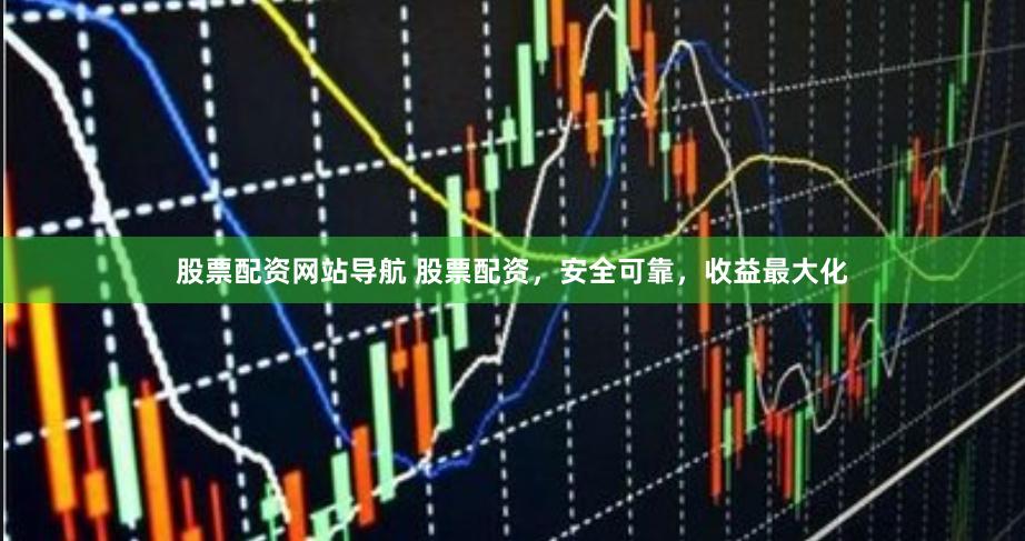 股票配资网站导航 股票配资，安全可靠，收益最大化