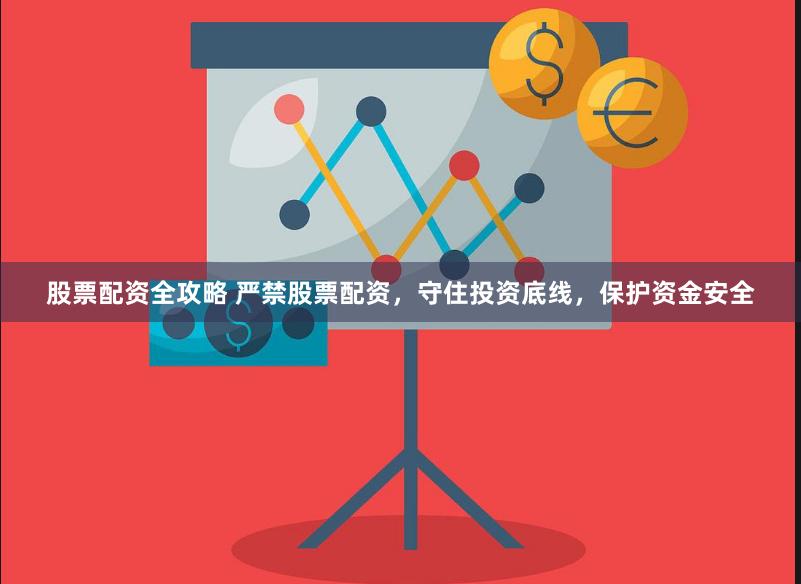 股票配资全攻略 严禁股票配资，守住投资底线，保护资金安全