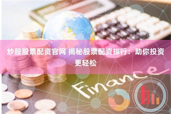 炒股股票配资官网 揭秘股票配资排行：助你投资更轻松