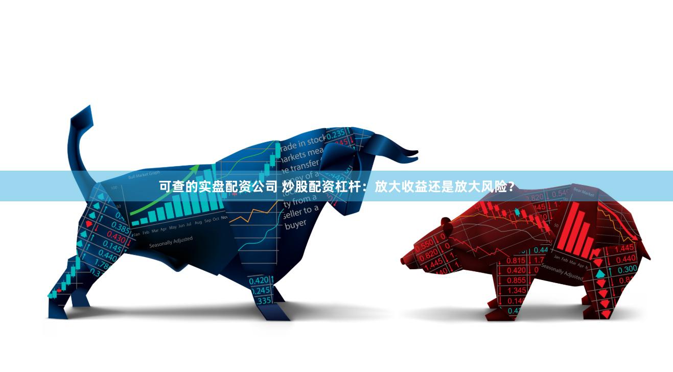 可查的实盘配资公司 炒股配资杠杆：放大收益还是放大风险？