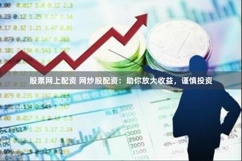 股票网上配资 网炒股配资：助你放大收益，谨慎投资
