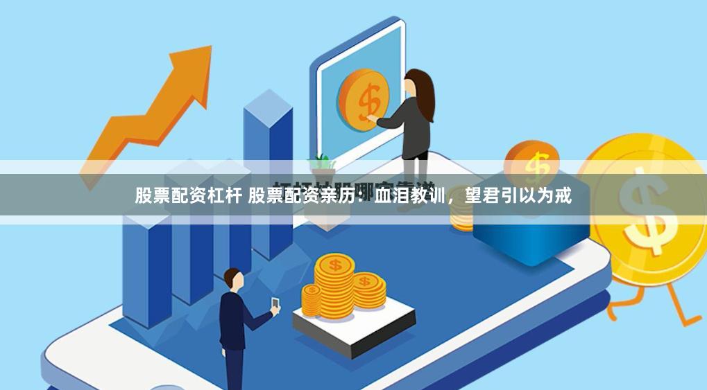 股票配资杠杆 股票配资亲历：血泪教训，望君引以为戒
