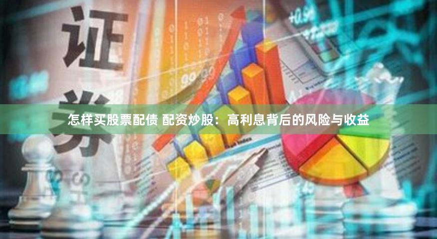 怎样买股票配债 配资炒股：高利息背后的风险与收益