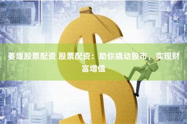 姜堰股票配资 股票配资：助你撬动股市，实现财富增值