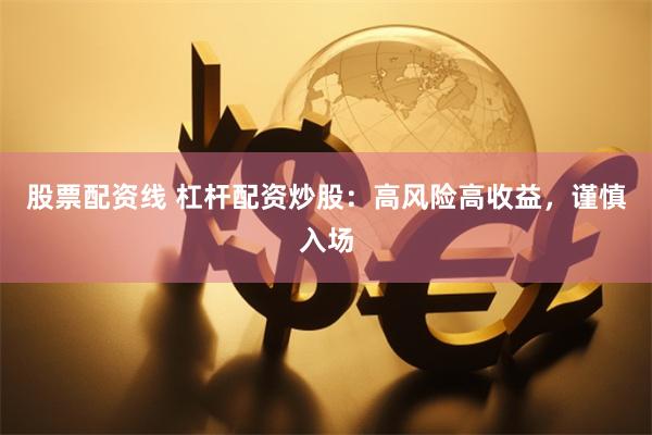 股票配资线 杠杆配资炒股：高风险高收益，谨慎入场