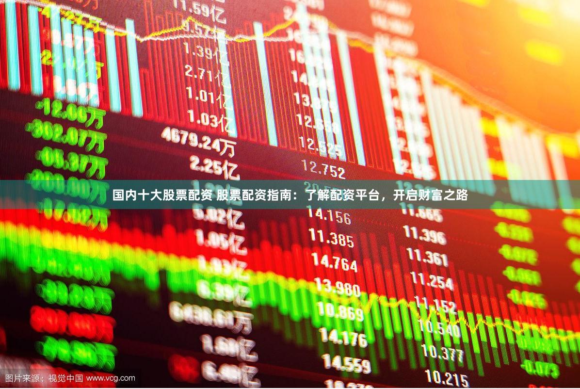 国内十大股票配资 股票配资指南：了解配资平台，开启财富之路